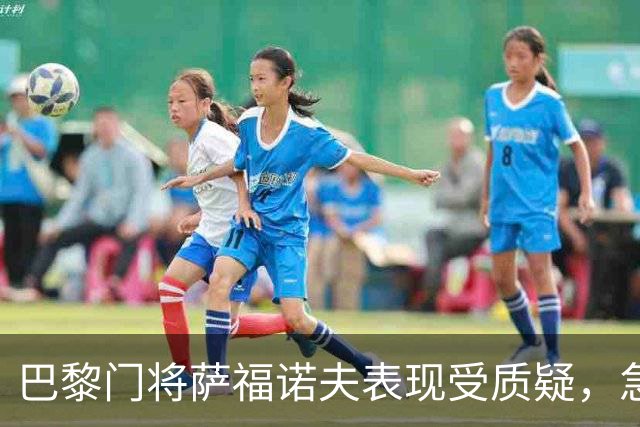 巴黎门将萨福诺夫表现受质疑，急需找回状态