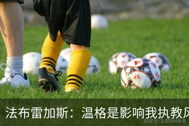 法布雷加斯：温格是影响我执教风格的最重要教练