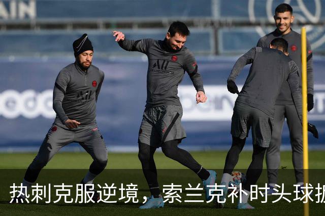 热刺克服逆境，索兰克补时头球扳平曼联